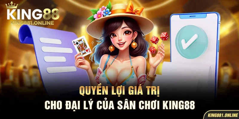 Quyền lợi giá trị cho đại lý của sân chơi King88