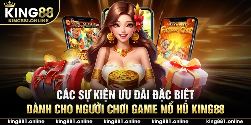 Các sự kiện ưu đãi đặc biệt dành cho người chơi game nổ hũ King88