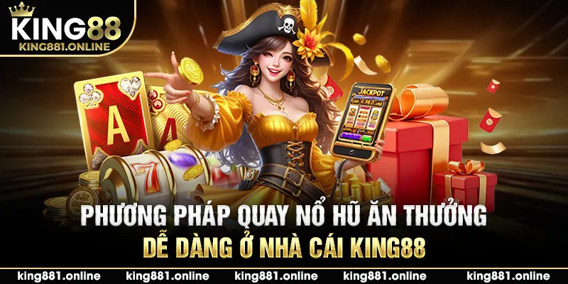 Phương pháp quay nổ hũ ăn thưởng dễ dàng ở nhà cái King88