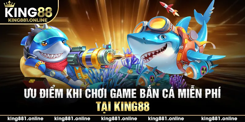 Ưu điểm của game bắn cá miễn phí tại King88
